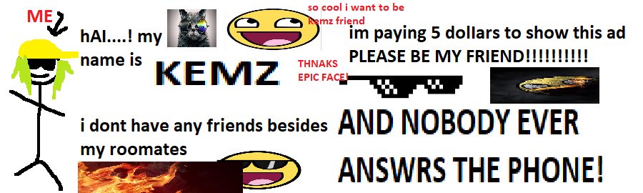 A FAUX AD THAT READS 'HI. MY NAME IS KEMZ. I'M PAYING FIVE DOLLARS TO SHOW THIS AD PLEASE BE MY FRIEND. I DON'T HAVE ANY FRIENDS BESIDES MY ROOM MATES AND NOBODY EVER ANSWERS THE PHONE!' ACCOMPANIED BY A POORLY DRAWN IMAGE OF KEMZ AND SEVERAL VERY COOL EPIC FACE IMAGES.