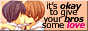 A BUTTON THAT READS 'IT'S OKAY TO GIVE YOUR BROS SOME LOVE' WITH TWO ANIME MEN ABOUT TO KISS ON THE LEFT.